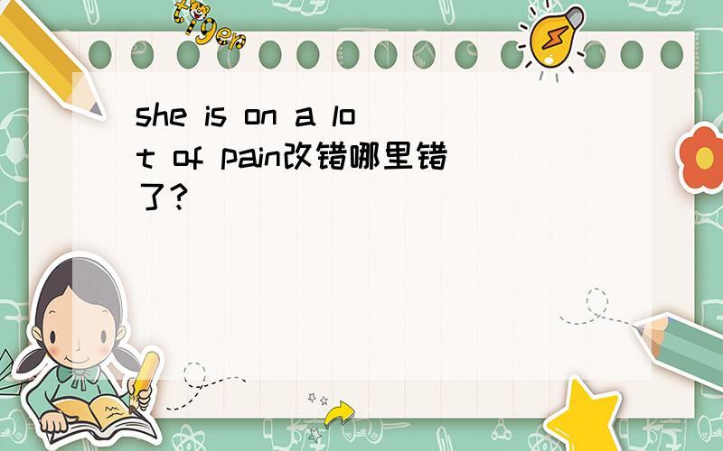 she is on a lot of pain改错哪里错了?