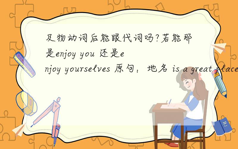 及物动词后能跟代词吗?若能那是enjoy you 还是enjoy yourselves 原句：地名 is a great place to enjoy—