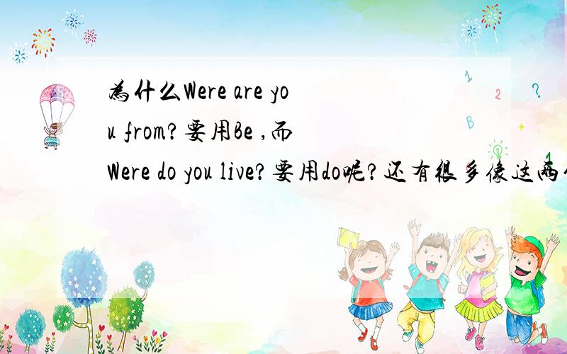 为什么Were are you from?要用Be ,而Were do you live?要用do呢?还有很多像这两句一样的我都不懂