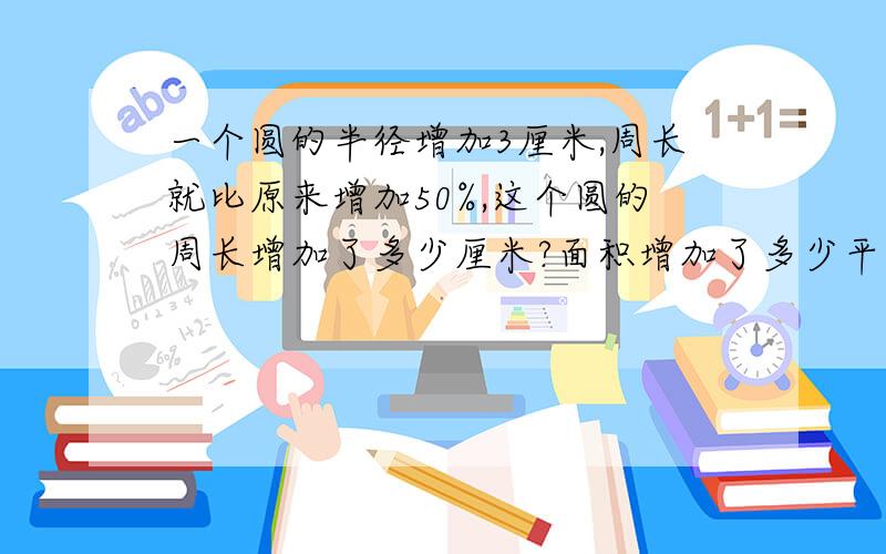 一个圆的半径增加3厘米,周长就比原来增加50%,这个圆的周长增加了多少厘米?面积增加了多少平方厘米?