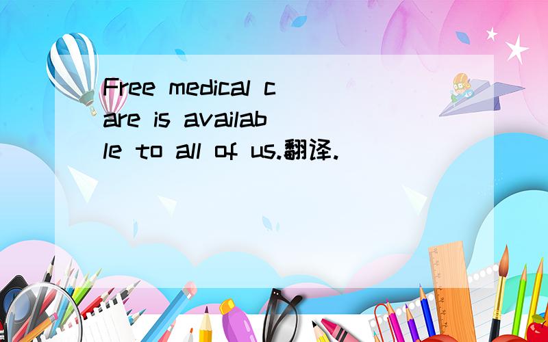 Free medical care is available to all of us.翻译.