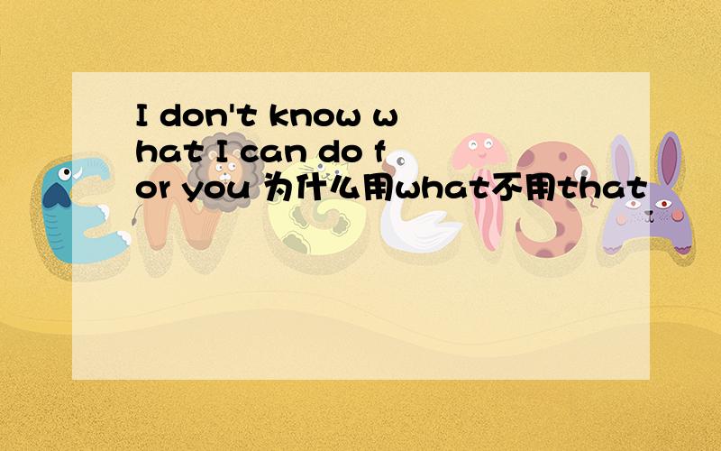 I don't know what I can do for you 为什么用what不用that
