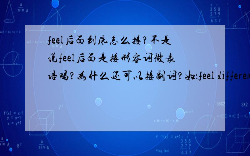 feel后面到底怎么接?不是说feel后面是接形容词做表语吗?为什么还可以接副词?如：feel differently