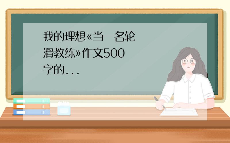 我的理想«当一名轮滑教练»作文500字的...