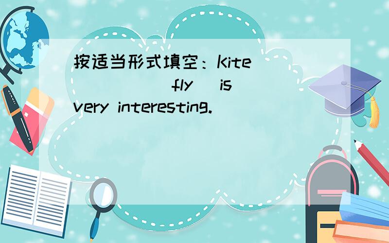 按适当形式填空：Kite _____ (fly) is very interesting.