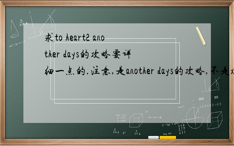 求to heart2 another days的攻略要详细一点的.注意,是another days的攻略,不是xrated的攻略.还有,最好不要发链接.如果回答得好的话还会再加50分的要玩家自己玩出来的,不要给错误的,不然直接关闭问