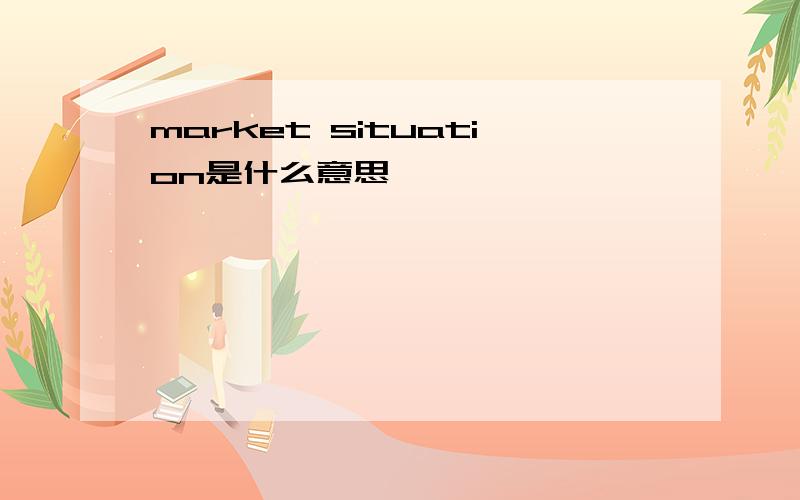 market situation是什么意思