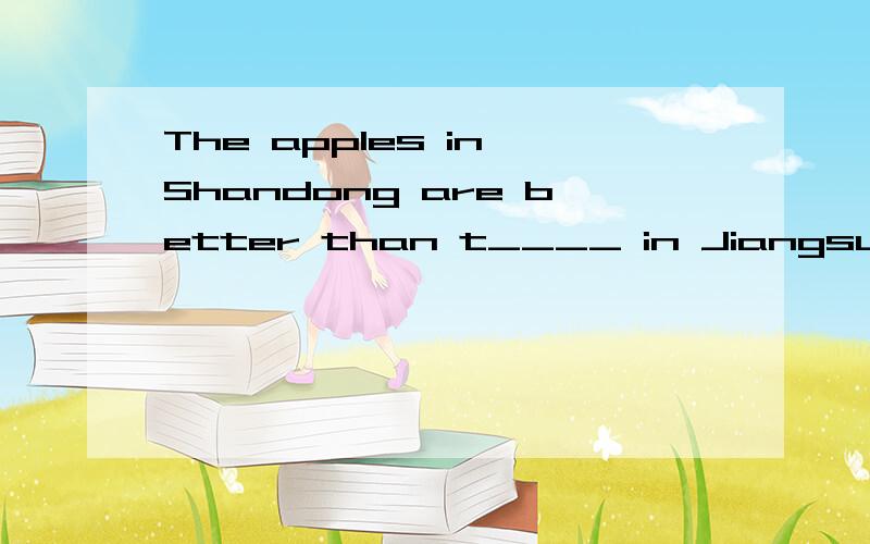 The apples in Shandong are better than t____ in Jiangsu.