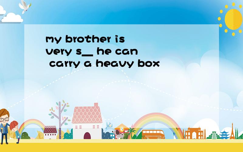 my brother is very s＿ he can carry a heavy box