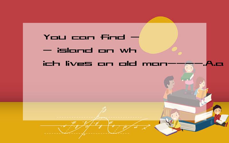 You can find -- island on which lives an old man----.A.a lonely；lonelyB.a lonely; alone第一,lonely能形容岛屿吗?第二,我觉得单从意思上看两个都可以啊!