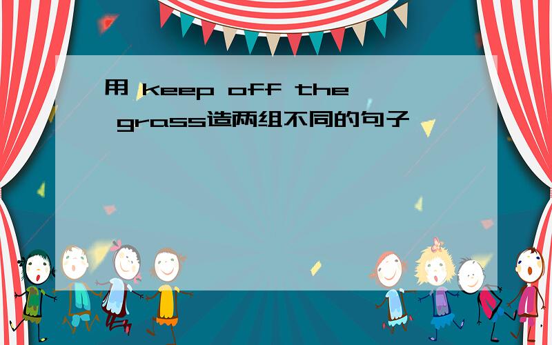 用 keep off the grass造两组不同的句子