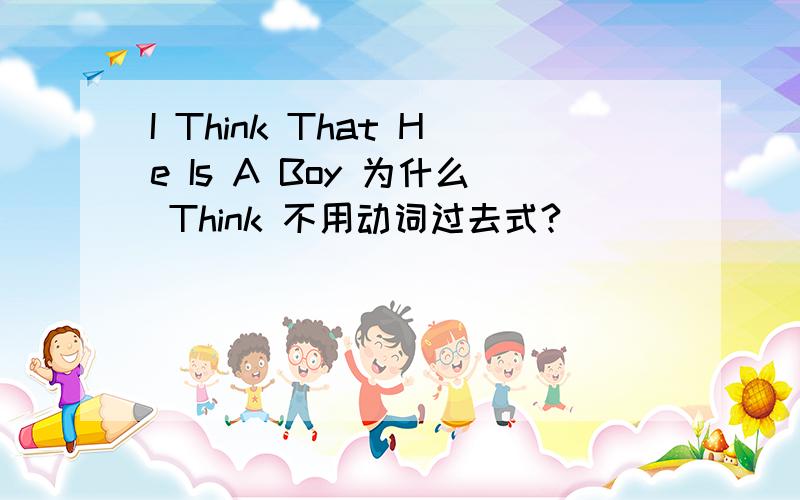 I Think That He Is A Boy 为什么 Think 不用动词过去式?