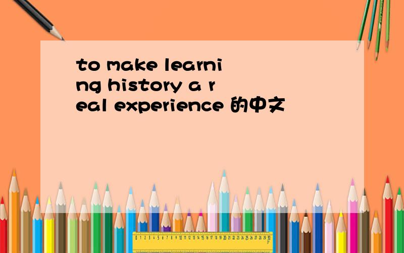 to make learning history a real experience 的中文