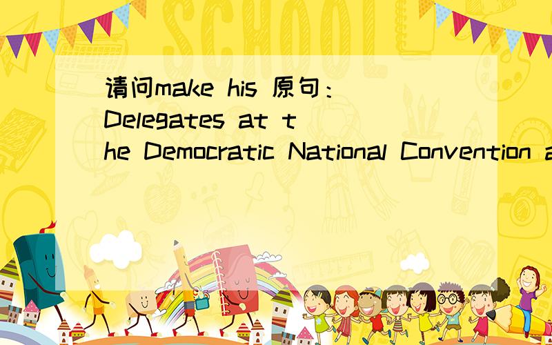 请问make his 原句：Delegates at the Democratic National Convention are counting down the hours Thursday until PresidentBarack Obama takes the stage to official accept his party's nomination.请问：make his 真心地