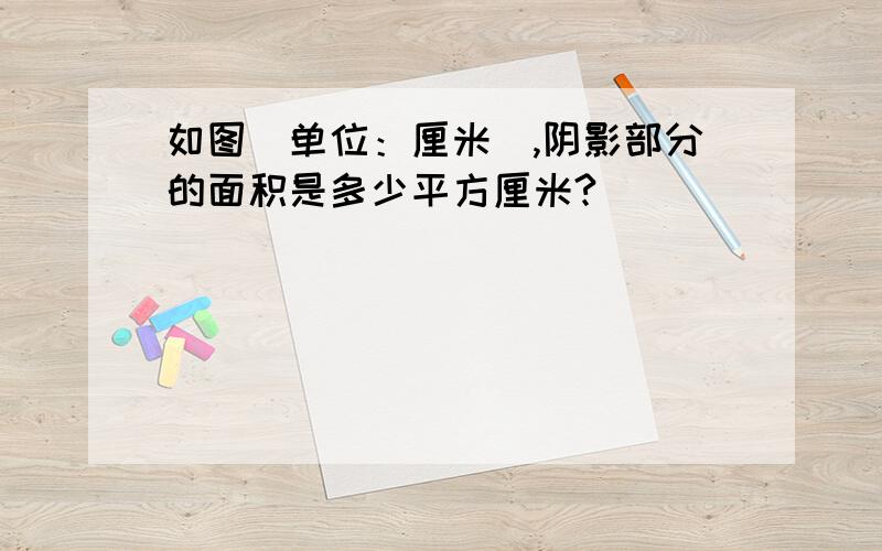 如图（单位：厘米）,阴影部分的面积是多少平方厘米?