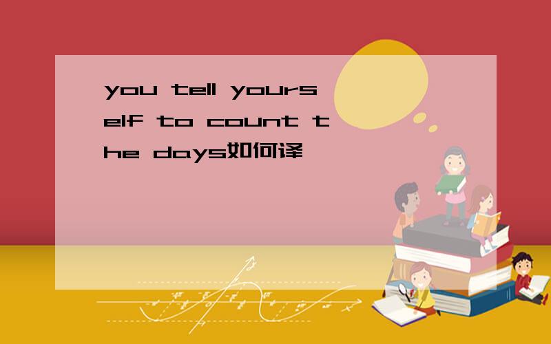 you tell yourself to count the days如何译