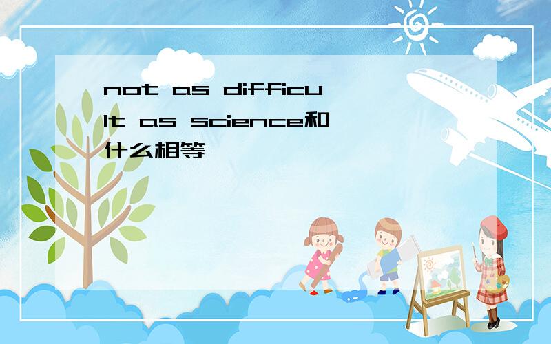 not as difficult as science和什么相等