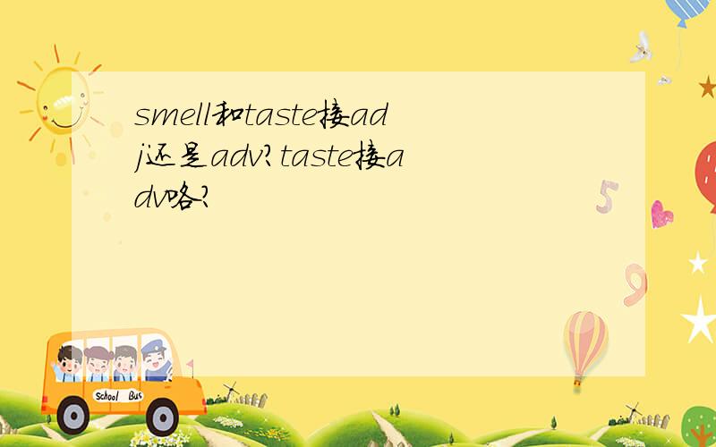 smell和taste接adj还是adv?taste接adv咯?