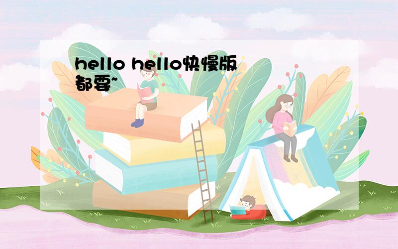 hello hello快慢版都要~