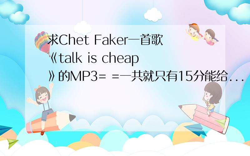 求Chet Faker一首歌《talk is cheap》的MP3= =一共就只有15分能给...