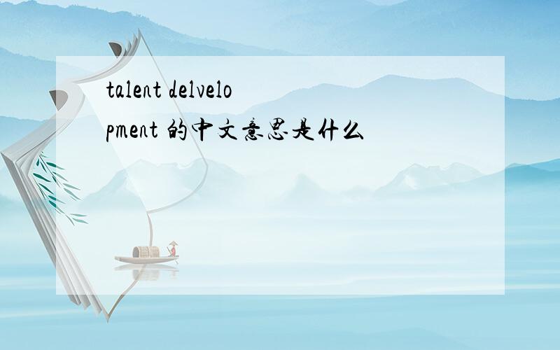 talent delvelopment 的中文意思是什么