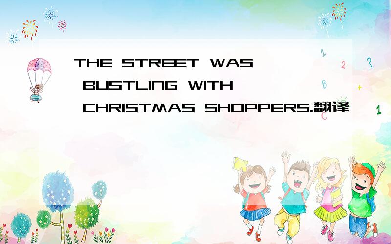 THE STREET WAS BUSTLING WITH CHRISTMAS SHOPPERS.翻译