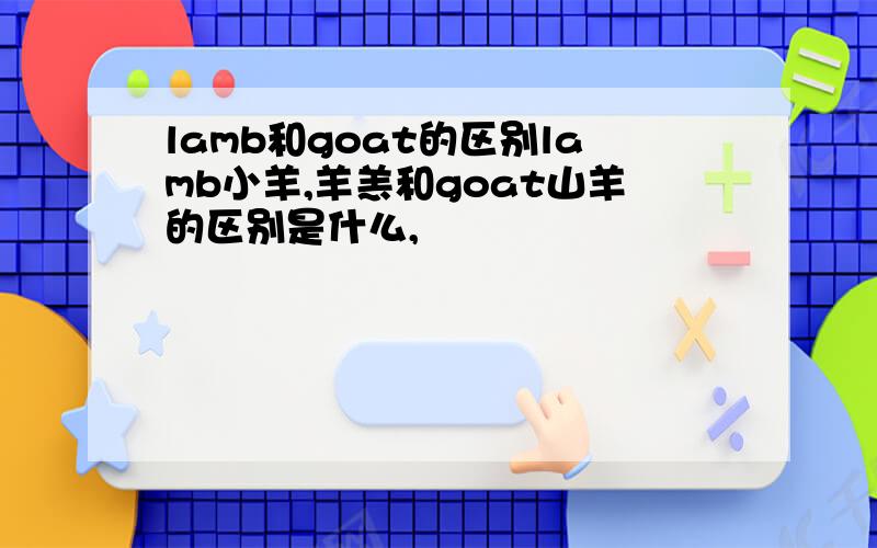 lamb和goat的区别lamb小羊,羊羔和goat山羊的区别是什么,