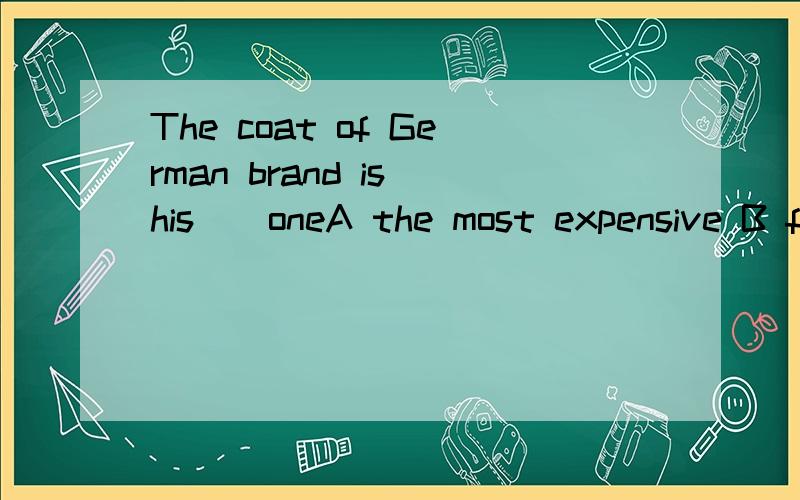 The coat of German brand is his__oneA the most expensive B fifth expense C the fifth most expensive S fifth the most expensive