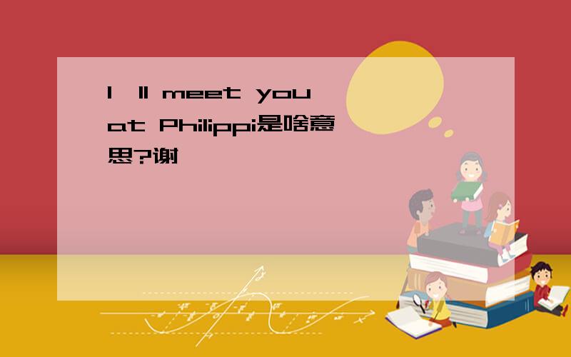 I'll meet you at Philippi是啥意思?谢