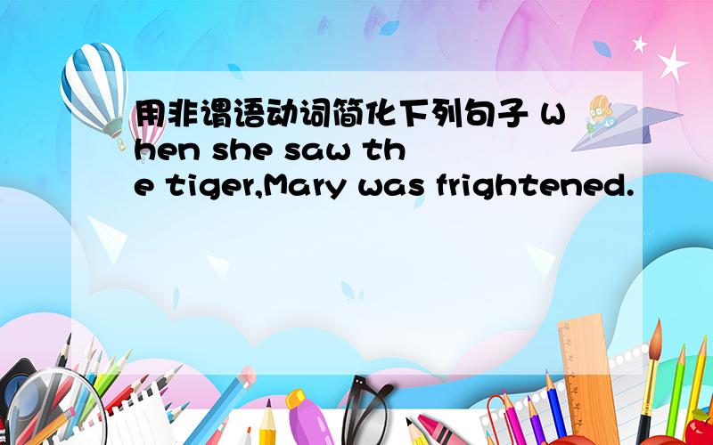 用非谓语动词简化下列句子 When she saw the tiger,Mary was frightened.