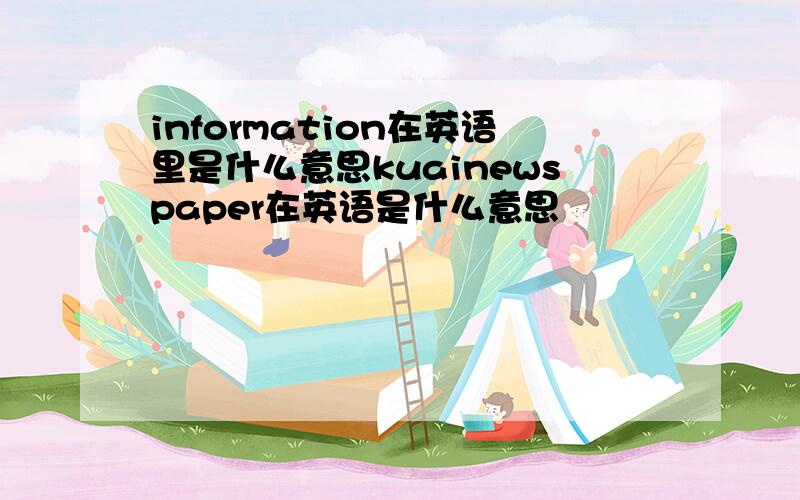 information在英语里是什么意思kuainewspaper在英语是什么意思