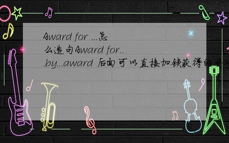 Award for ...怎么造句Award for...by...award 后面可以直接加锁获得的奖项吗？