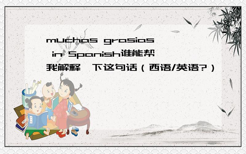 muchas grasias in Spanish谁能帮我解释一下这句话（西语/英语?）