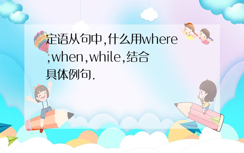 定语从句中,什么用where,when,while,结合具体例句.