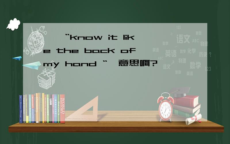 請問“know it like the back of my hand “咩意思啊?