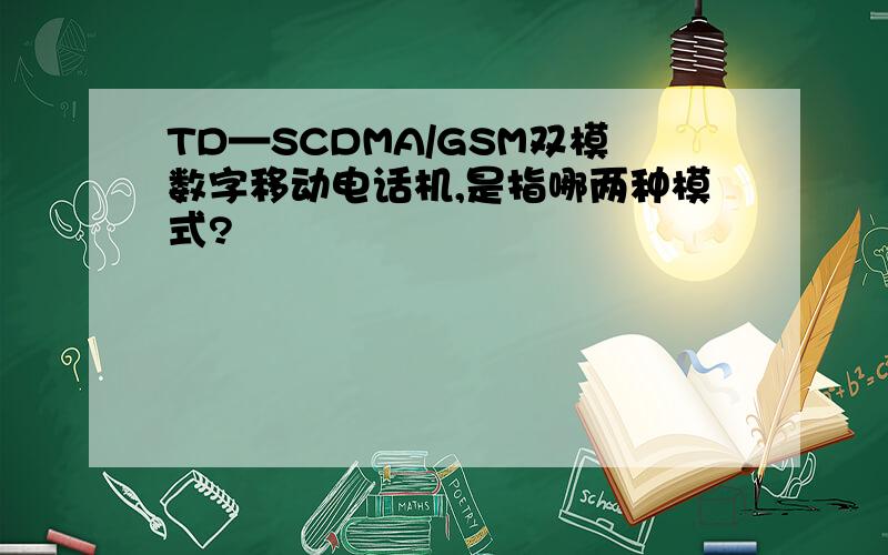 TD—SCDMA/GSM双模数字移动电话机,是指哪两种模式?