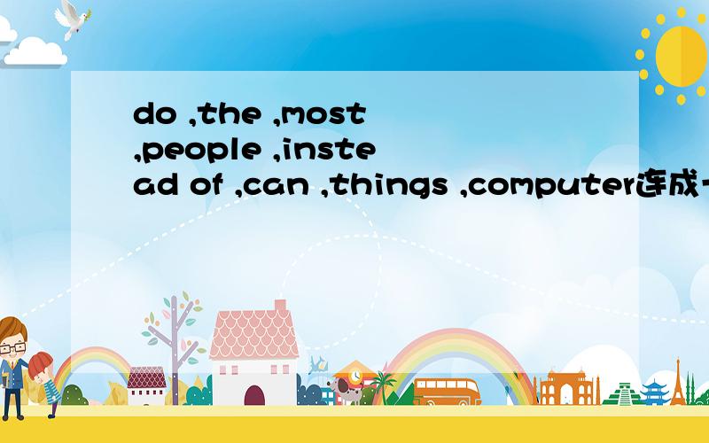 do ,the ,most ,people ,instead of ,can ,things ,computer连成一个句子