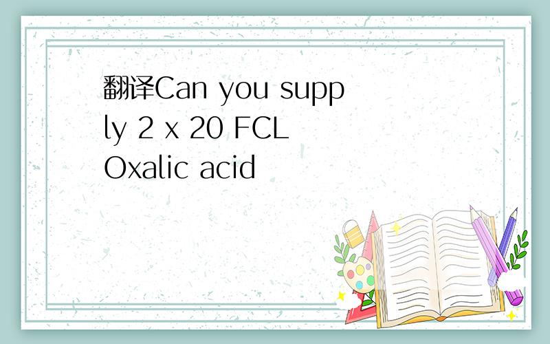 翻译Can you supply 2 x 20 FCL Oxalic acid