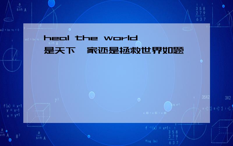 heal the world是天下一家还是拯救世界如题