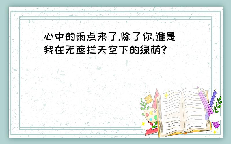 心中的雨点来了,除了你,谁是我在无遮拦天空下的绿荫?