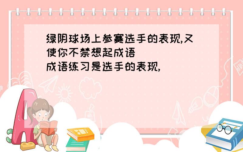 绿阴球场上参赛选手的表现,又使你不禁想起成语（）（）（）成语练习是选手的表现,