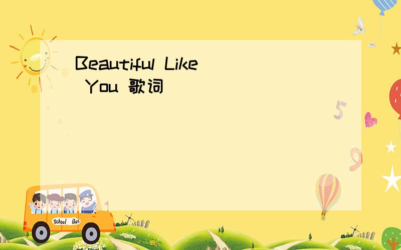 Beautiful Like You 歌词