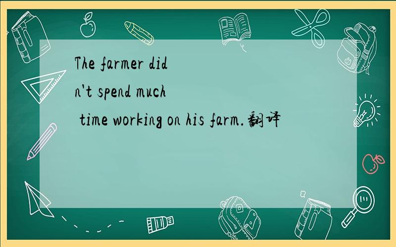 The farmer didn't spend much time working on his farm.翻译