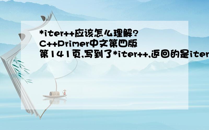 *iter++应该怎么理解?C++Primer中文第四版第141页,写到了*iter++,返回的是iter自增前的解引用值.不太懂,