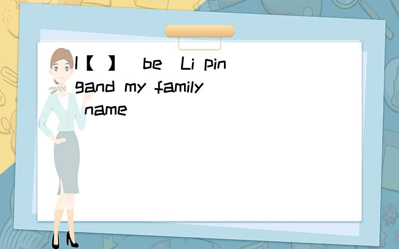 I【 】(be)Li pingand my family name
