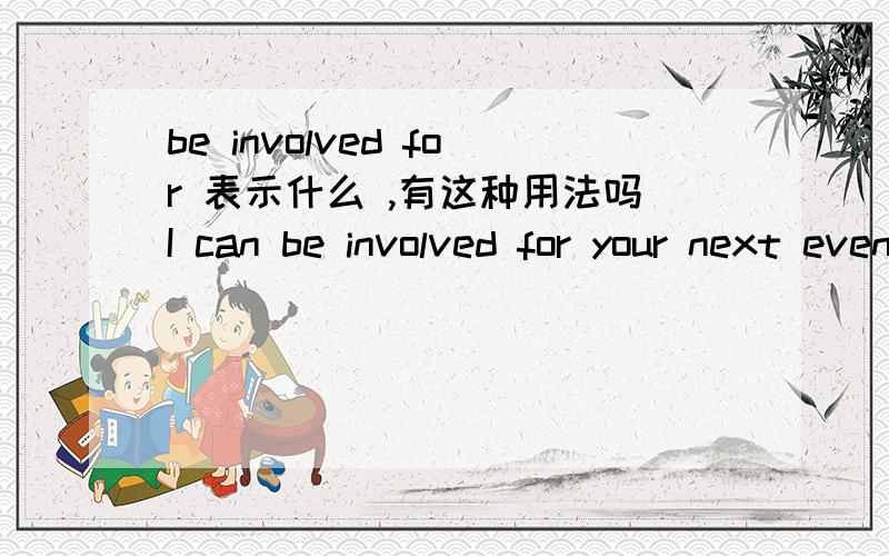 be involved for 表示什么 ,有这种用法吗I can be involved for your next event 主要是involve的解释和用法