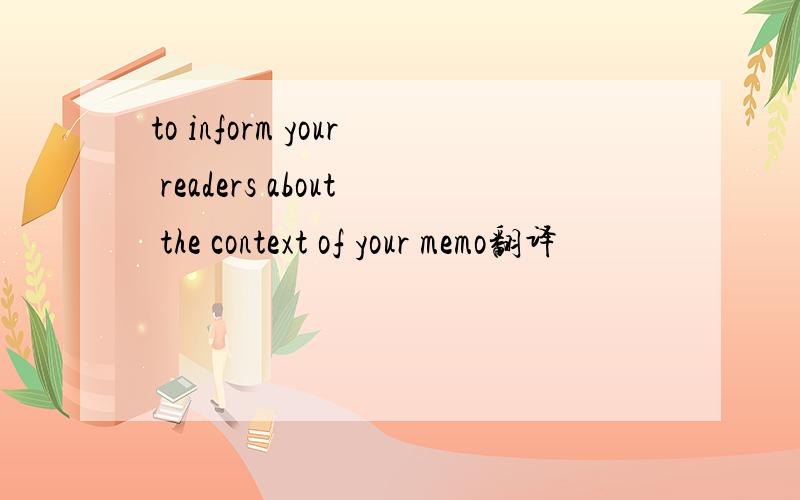 to inform your readers about the context of your memo翻译