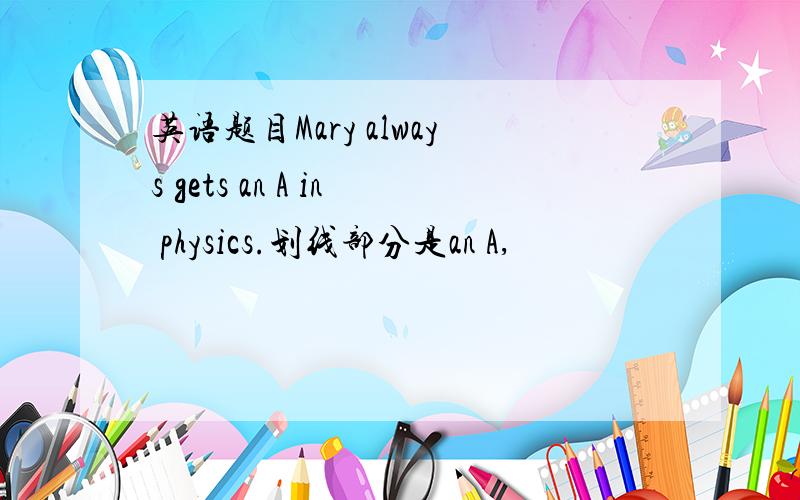 英语题目Mary always gets an A in physics.划线部分是an A,