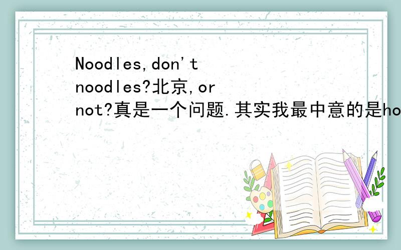 Noodles,don't noodles?北京,or not?真是一个问题.其实我最中意的是home based project manager,不管我在哪,我把项目做好就是了.可惜呀,这个好像不现实,呵呵