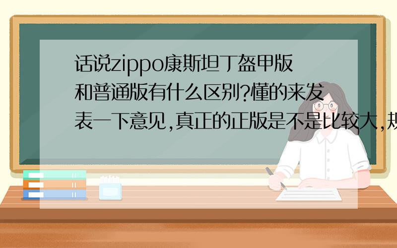 话说zippo康斯坦丁盔甲版和普通版有什么区别?懂的来发表一下意见,真正的正版是不是比较大,规格是多少